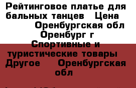 Рейтинговое платье для бальных танцев › Цена ­ 1 900 - Оренбургская обл., Оренбург г. Спортивные и туристические товары » Другое   . Оренбургская обл.